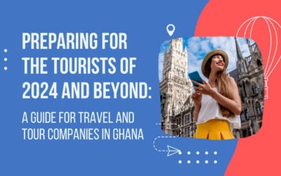 Preparing for the Tourists of 2024 and Beyond: A Guide for Travel and Tour Companies in Ghana
